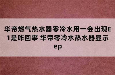 华帝燃气热水器零冷水用一会出现E1是咋回事 华帝零冷水热水器显示ep